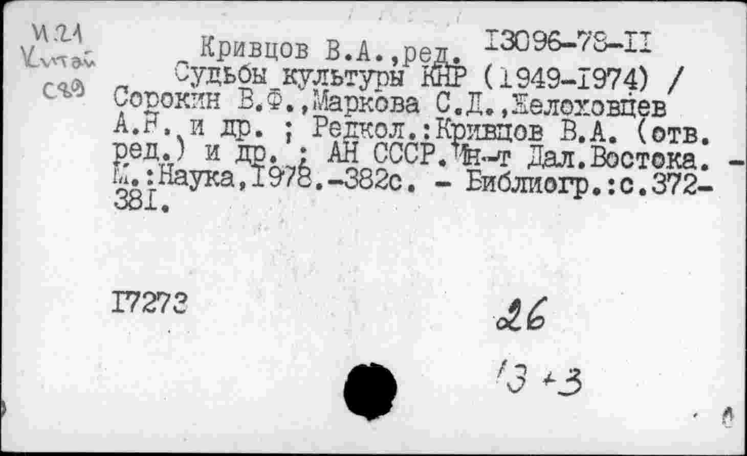 ﻿кгд УлМЭлл
СЧЙ
.,Маркова С.Д.,Лелоховцев
; Редкол.:Кривцов В.А. (отв. АН СССР ж.—ГЛ Патт
Кривцов В.А.,ред. ^3096-78-11 „ ^удьоы культуры ВйР (1949-1974) / Сорокин В.Ф '■*—— п ------------- -
А.Н, и др.	____
ред.) И др ’• АН СССР.Ж-Т Дал.’Востока.’
Наука, 19*78.-382с. - Библиогр.:с.372-
17273
